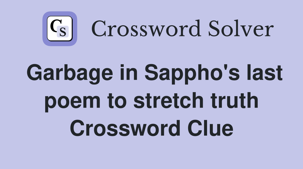 Garbage in Sappho's last poem to stretch truth Crossword Clue Answers